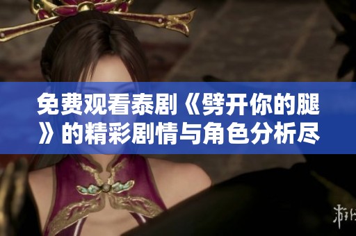 免費(fèi)觀看泰劇《劈開你的腿》的精彩劇情與角色分析盡在這里