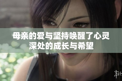母親的愛與堅持喚醒了心靈深處的成長與希望