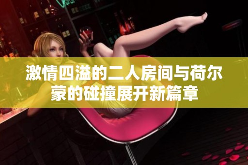 激情四溢的二人房間與荷爾蒙的碰撞展開新篇章