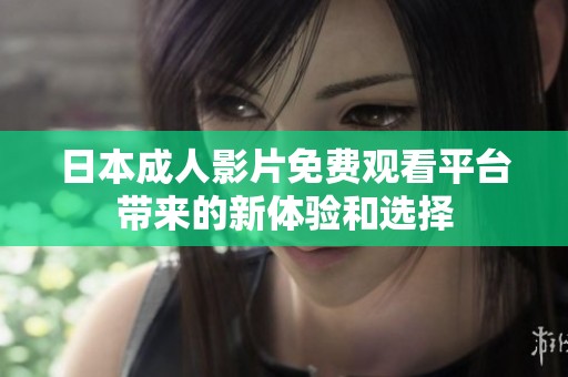日本成人影片免費觀看平臺帶來的新體驗和選擇