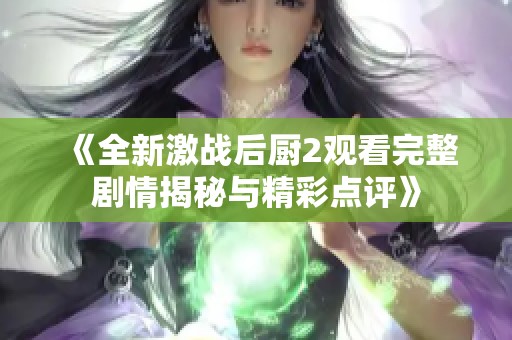 《全新激戰后廚2觀看完整劇情揭秘與精彩點評》