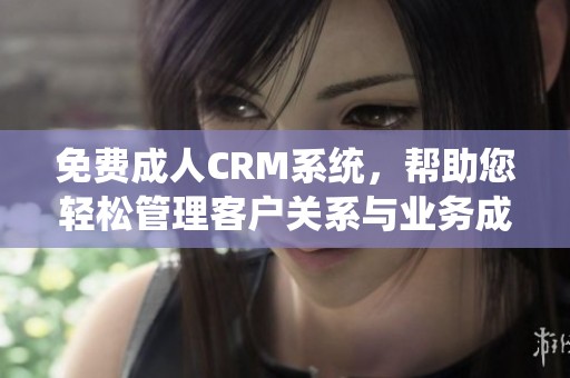 免費成人CRM系統，幫助您輕松管理客戶關系與業務成長