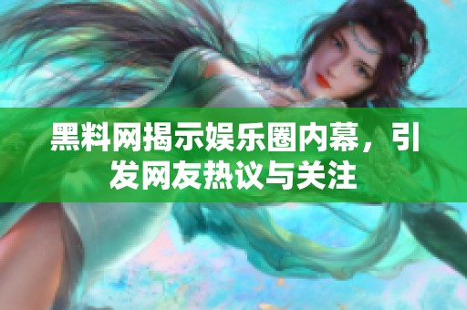 黑料網揭示娛樂圈內幕，引發網友熱議與關注
