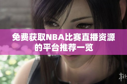 免費獲取NBA比賽直播資源的平臺推薦一覽