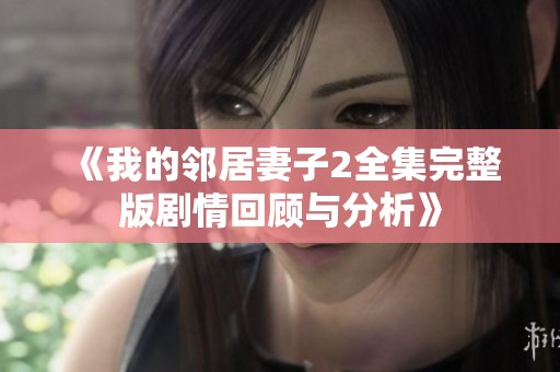 《我的鄰居妻子2全集完整版劇情回顧與分析》