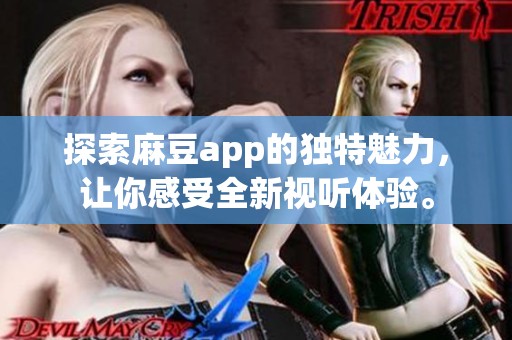 探索麻豆app的獨特魅力，讓你感受全新視聽體驗。