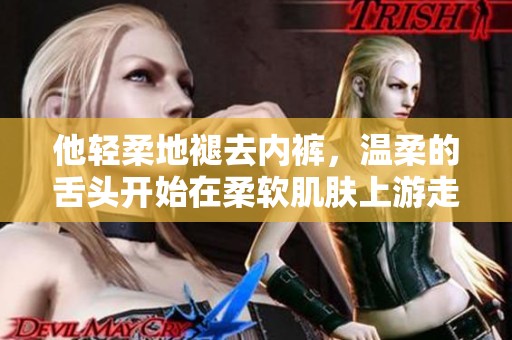 他輕柔地褪去內褲，溫柔的舌頭開始在柔軟肌膚上游走