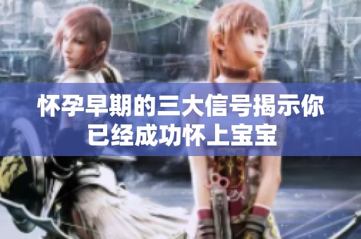 懷孕早期的三大信號揭示你已經成功懷上寶寶