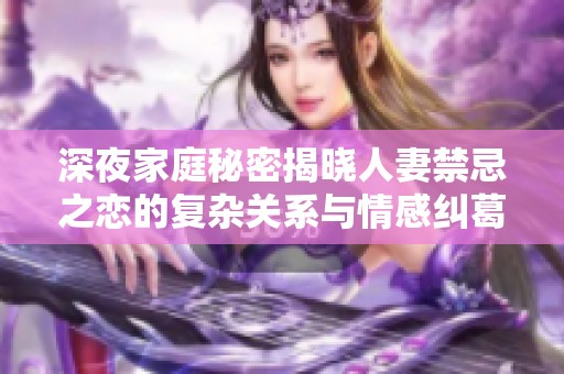 深夜家庭秘密揭曉人妻禁忌之戀的復雜關系與情感糾葛