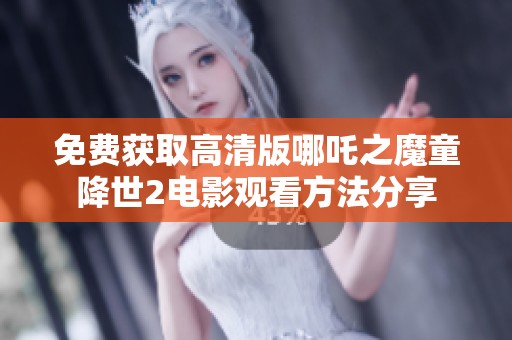 免費獲取高清版哪吒之魔童降世2電影觀看方法分享
