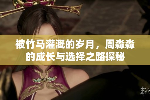 被竹馬灌溉的歲月，周淼淼的成長與選擇之路探秘