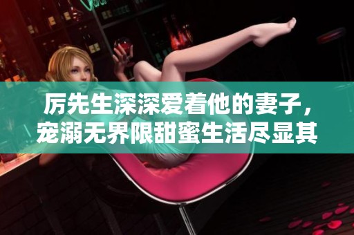 厲先生深深愛著他的妻子，寵溺無界限甜蜜生活盡顯其中