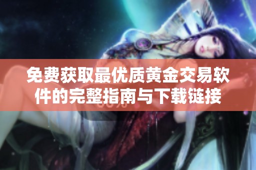 免費獲取最優(yōu)質(zhì)黃金交易軟件的完整指南與下載鏈接
