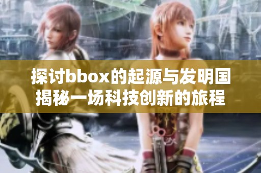 探討bbox的起源與發(fā)明國(guó)揭秘一場(chǎng)科技創(chuàng)新的旅程