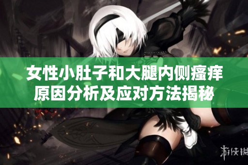 女性小肚子和大腿內側瘙癢原因分析及應對方法揭秘