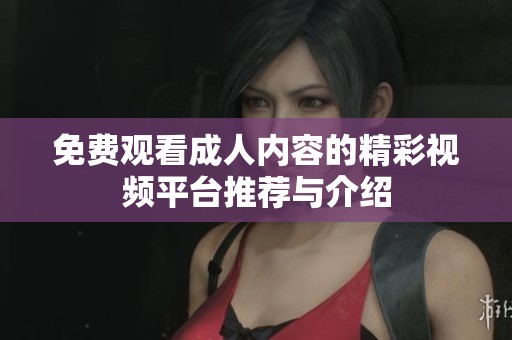 免費觀看成人內容的精彩視頻平臺推薦與介紹
