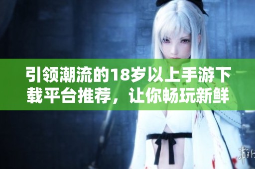 引領潮流的18歲以上手游下載平臺推薦，讓你暢玩新鮮游戲世界