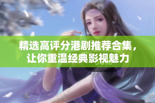 精選高評分港劇推薦合集，讓你重溫經典影視魅力