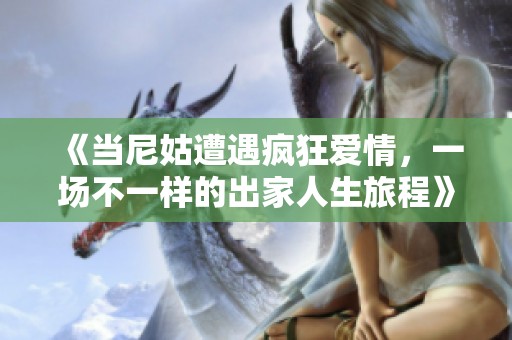 《當尼姑遭遇瘋狂愛情，一場不一樣的出家人生旅程》