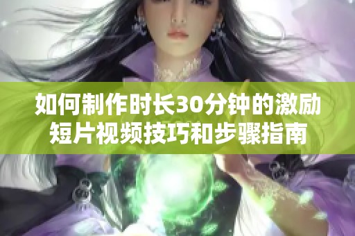 如何制作時長30分鐘的激勵短片視頻技巧和步驟指南
