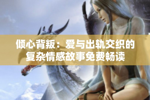 傾心背叛：愛與出軌交織的復雜情感故事免費暢讀