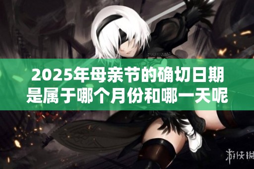 2025年母親節的確切日期是屬于哪個月份和哪一天呢