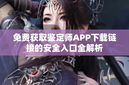 免費獲取鑒定師APP下載鏈接的安全入口全解析