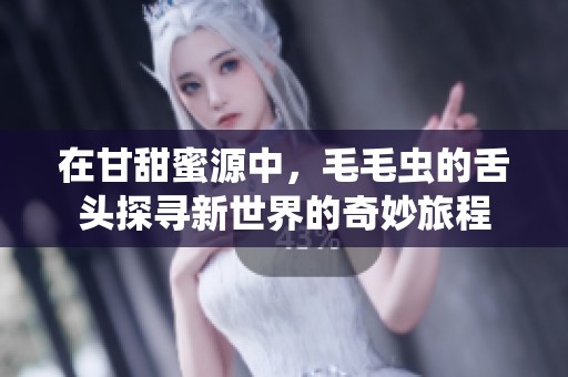 在甘甜蜜源中，毛毛蟲的舌頭探尋新世界的奇妙旅程