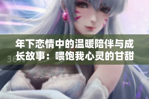 年下戀情中的溫暖陪伴與成長故事：喂飽我心靈的甘甜瞬間