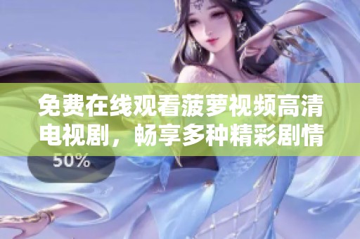 免費在線觀看菠蘿視頻高清電視劇，暢享多種精彩劇情內容