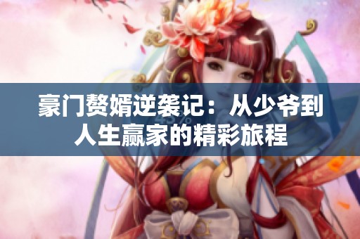 豪門贅婿逆襲記：從少爺到人生贏家的精彩旅程