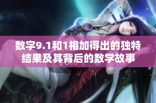 數字9.1和1相加得出的獨特結果及其背后的數學故事