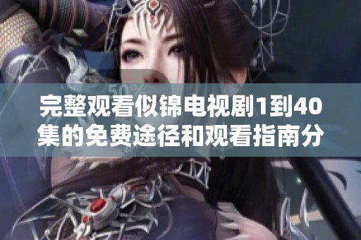 完整觀看似錦電視劇1到40集的免費途徑和觀看指南分享