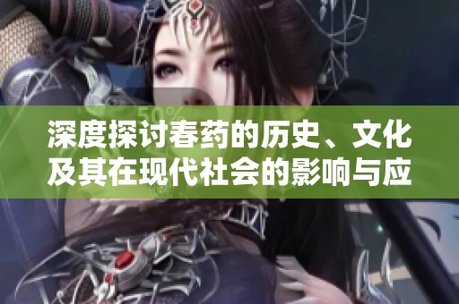 深度探討春藥的歷史、文化及其在現代社會的影響與應用分析