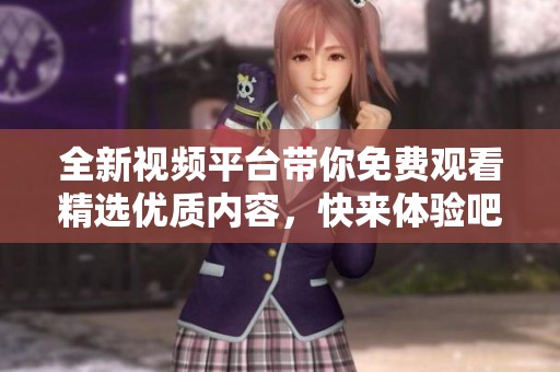 全新視頻平臺帶你免費觀看精選優質內容，快來體驗吧！
