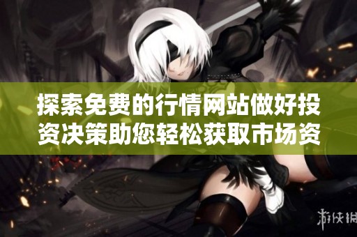 探索免費的行情網站做好投資決策助您輕松獲取市場資訊