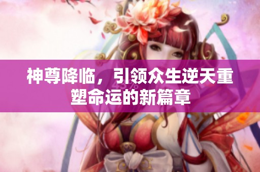 神尊降臨，引領眾生逆天重塑命運的新篇章