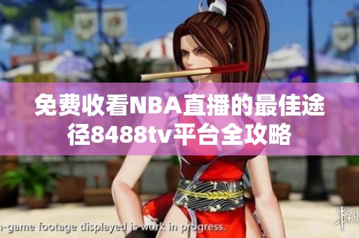 免費(fèi)收看NBA直播的最佳途徑8488tv平臺(tái)全攻略