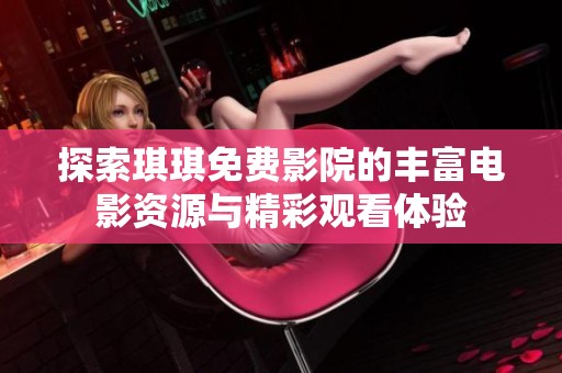 探索琪琪免費影院的豐富電影資源與精彩觀看體驗