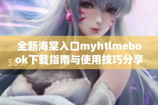 全新海棠入口myhtlmebook下載指南與使用技巧分享
