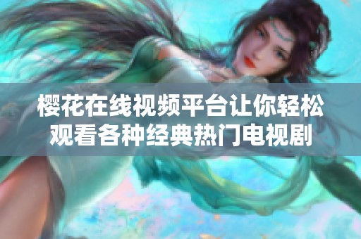 櫻花在線視頻平臺(tái)讓你輕松觀看各種經(jīng)典熱門電視劇