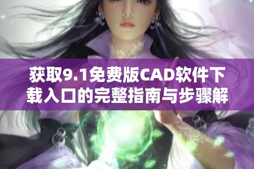 獲取9.1免費版CAD軟件下載入口的完整指南與步驟解析