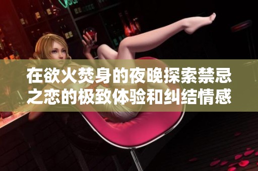 在欲火焚身的夜晚探索禁忌之戀的極致體驗和糾結情感
