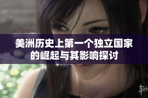 美洲歷史上第一個獨立國家的崛起與其影響探討
