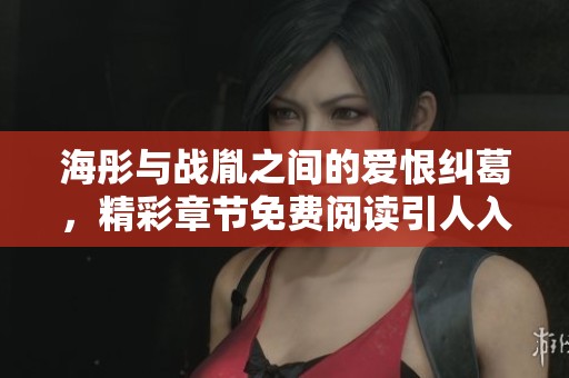 海彤與戰(zhàn)胤之間的愛恨糾葛，精彩章節(jié)免費(fèi)閱讀引人入勝