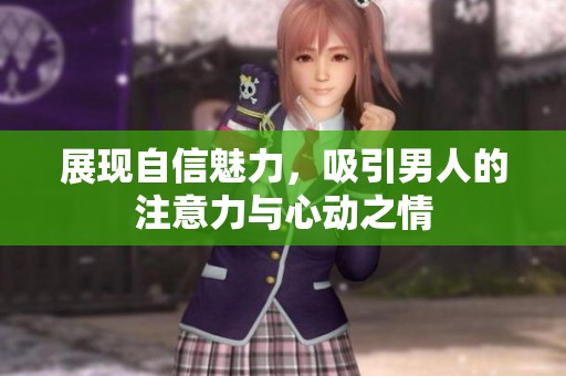 展現自信魅力，吸引男人的注意力與心動之情