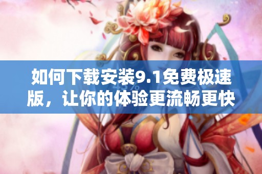 如何下載安裝9.1免費極速版，讓你的體驗更流暢更快速