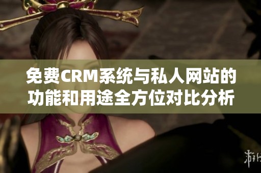 免費CRM系統與私人網站的功能和用途全方位對比分析