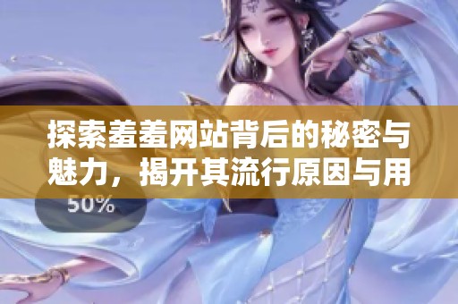 探索羞羞網(wǎng)站背后的秘密與魅力，揭開其流行原因與用戶體驗