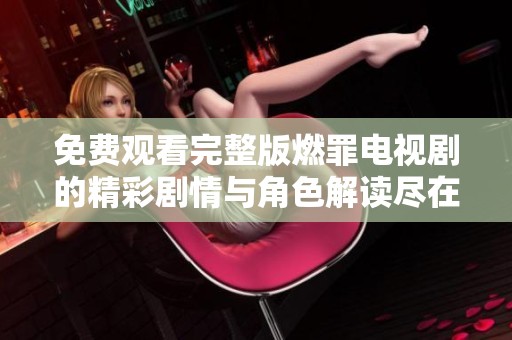 免費(fèi)觀看完整版燃罪電視劇的精彩劇情與角色解讀盡在此處